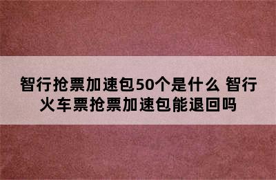 智行抢票加速包50个是什么 智行火车票抢票加速包能退回吗